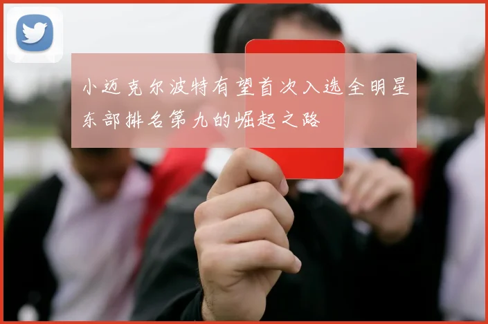 小迈克尔波特有望首次入选全明星东部排名第九的崛起之路