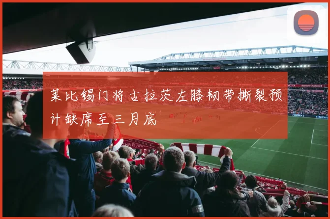 莱比锡门将古拉茨左膝韧带撕裂预计缺席至三月底