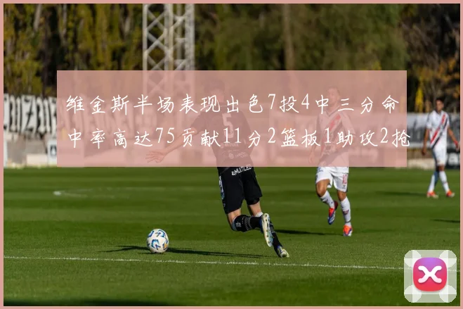 维金斯半场表现出色7投4中三分命中率高达75贡献11分2篮板1助攻2抢断1盖帽