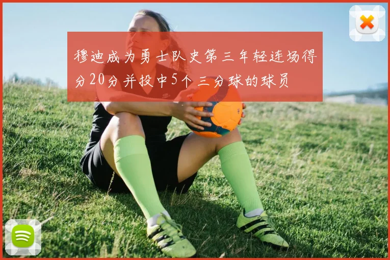 穆迪成为勇士队史第三年轻连场得分20分并投中5个三分球的球员