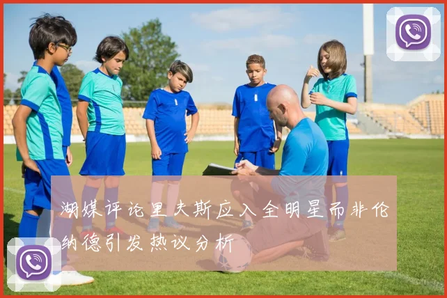 湖媒评论里夫斯应入全明星而非伦纳德引发热议分析