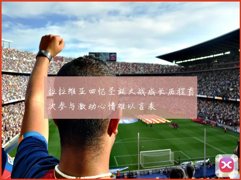 拉拉维亚回忆圣诞大战成长历程首次参与激动心情难以言表