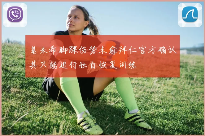 基米希脚踝伤势未愈拜仁官方确认其只能进行独自恢复训练