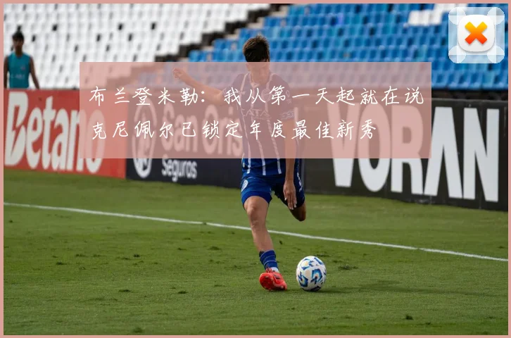 布兰登米勒：我从第一天起就在说克尼佩尔已锁定年度最佳新秀