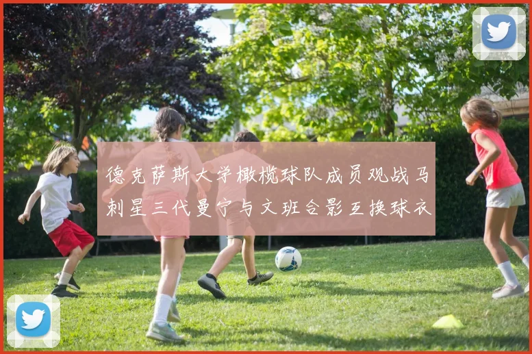 德克萨斯大学橄榄球队成员观战马刺星三代曼宁与文班合影互换球衣精彩瞬间